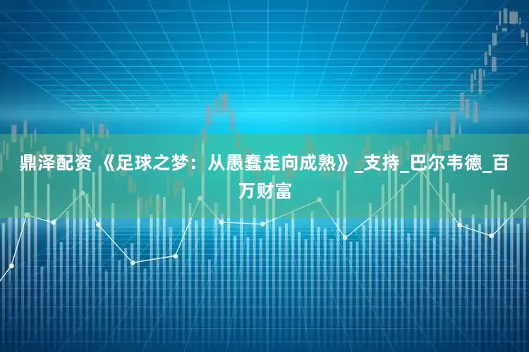 鼎泽配资 《足球之梦：从愚蠢走向成熟》_支持_巴尔韦德_百万财富