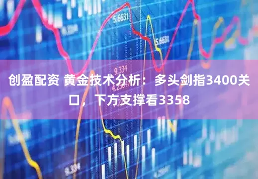 创盈配资 黄金技术分析：多头剑指3400关口，下方支撑看3358